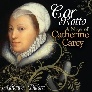 Cor Rotto: A Novel of Catherine Carey with Adrienne Dillard - Nerdalicious
